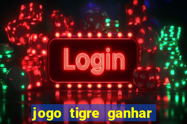 jogo tigre ganhar dinheiro de verdade